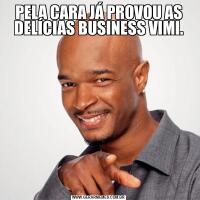 PELA CARA JÁ PROVOU AS DELÍCIAS BUSINESS VIMI.