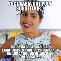 VOCÊ SABIA QUE PODE SUBSTITUIR...BEIJOS NA BOCA E CARÍCIAS EXAGERADAS EM PÚBLICO POR UMA JACA NA CABEÇA OU UMA MELANCIA NO PESCOÇO?!