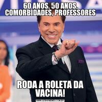 60 ANOS, 50 ANOS, COMORBIDADES, PROFESSORESRODA A ROLETA DA VACINA!