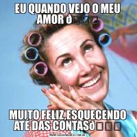 EU QUANDO VEJO O MEU AMOR MUITO FELIZ,ESQUECENDO ATÉ DAS CONTAS