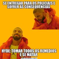 SE ENTREGAR PARA OS POLICIAIS E SOFRER AS CONSEQUÊNCIAS HYDE: TOMAR TODOS OS REMEDIOS E SE MATAR 