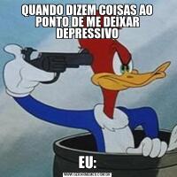 QUANDO DIZEM COISAS AO PONTO DE ME DEIXAR DEPRESSIVOEU: