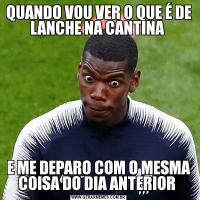 QUANDO VOU VER O QUE É DE LANCHE NA CANTINA E ME DEPARO COM O MESMA COISA DO DIA ANTERIOR 