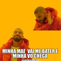 MINHA MAE  VAI ME BATER E MINHA VO CHEGA