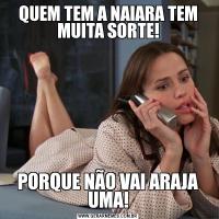 QUEM TEM A NAIARA TEM MUITA SORTE!PORQUE NÃO VAI ARAJA UMA!