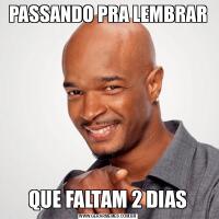 PASSANDO PRA LEMBRARQUE FALTAM 2 DIAS
