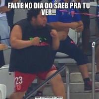 FALTE NO DIA DO SAEB PRA TU VER!!