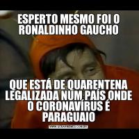 ESPERTO MESMO FOI O RONALDINHO GAUCHOQUE ESTÁ DE QUARENTENA LEGALIZADA NUM PAÍS ONDE O CORONAVÍRUS É PARAGUAIO