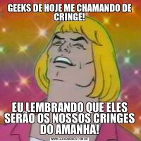 GEEKS DE HOJE ME CHAMANDO DE CRINGE!EU LEMBRANDO QUE ELES SERÃO OS NOSSOS CRINGES DO AMANHA!