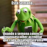 Esta semana...Quando a semana começar, eu vou escolher acreditar que cada desafio trará uma nova vitória.