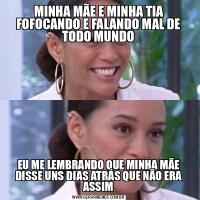 MINHA MÃE E MINHA TIA FOFOCANDO E FALANDO MAL DE TODO MUNDOEU ME LEMBRANDO QUE MINHA MÃE DISSE UNS DIAS ATRÁS QUE NÃO ERA ASSIM