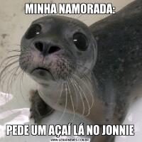 MINHA NAMORADA:PEDE UM AÇAÍ LÁ NO JONNIE