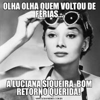 OLHA OLHA QUEM VOLTOU DE FÉRIAS...A LUCIANA SIQUEIRA, BOM RETORNO QUERIDA! 
