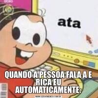 QUANDO A PESSOA FALA A E RICA EU AUTOMATICAMENTE: