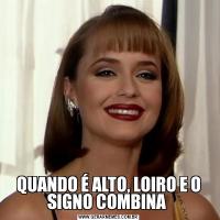 QUANDO É ALTO, LOIRO E O SIGNO COMBINA 