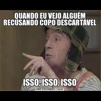 QUANDO EU VEJO ALGUÉM RECUSANDO COPO DESCARTÁVELISSO, ISSO, ISSO
