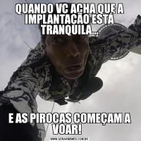 QUANDO VC ACHA QUE A IMPLANTAÇÃO ESTÁ TRANQUILA...E AS PIROCAS COMEÇAM A VOAR!  