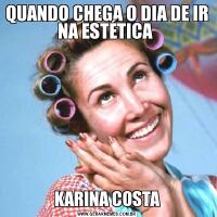 QUANDO CHEGA O DIA DE IR NA ESTÉTICA KARINA COSTA