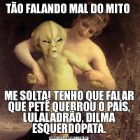 TÃO FALANDO MAL DO MITO ME SOLTA! TENHO QUE FALAR QUE PETÊ QUEBROU O PAÍS, LULALADRÃO, DILMA ESQUERDOPATA.