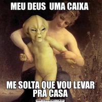 MEU DEUS  UMA CAIXA ME SOLTA QUE VOU LEVAR PRA CASA