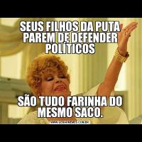 SEUS FILHOS DA PUTA PAREM DE DEFENDER POLÍTICOSSÃO TUDO FARINHA DO MESMO SACO.