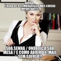 AGORA…
É HORA DE RELEMBRAR ALGUMAS COISAS IMPORTANTES:
SUA SENHA / ONDE FICA SUA MESA / E COMO ABRIR O E-MAIL SEM SOFRER!!