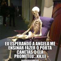 EU ESPERANDO A ANGELA ME ENSINAR FAZER O PORTA CANETAS Q ELA PROMETEU...KKJJJ