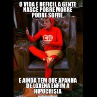 O VIDA E DEFICIL A GENTE NASCE POBRE MORRE POBRE SOFRE E AINDA TEM QUE APANHA DE LOXENA ENFIM A HIPOCRISIA
