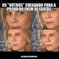 OS "OUTROS" CHEGANDO PARA A PROVA DO ENEM DE EXATAS