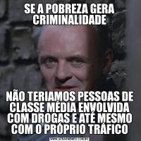 SE A POBREZA GERA CRIMINALIDADENÃO TERIAMOS PESSOAS DE CLASSE MÉDIA ENVOLVIDA COM DROGAS E ATÉ MESMO COM O PRÓPRIO TRÁFICO