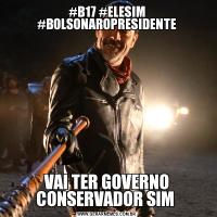 #B17 #ELESIM #BOLSONAROPRESIDENTEVAI TER GOVERNO CONSERVADOR SIM 