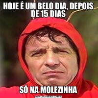 HOJE É UM BELO DIA, DEPOIS DE 15 DIASSÓ NA MOLEZINHA