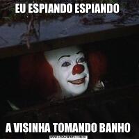 EU ESPIANDO ESPIANDO A VISINHA TOMANDO BANHO