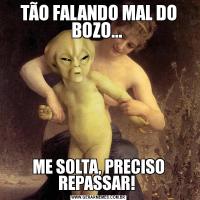 TÃO FALANDO MAL DO BOZO... ME SOLTA, PRECISO REPASSAR! 