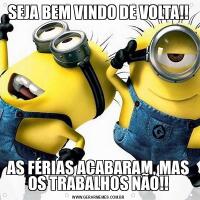 SEJA BEM VINDO DE VOLTA!!AS FÉRIAS ACABARAM, MAS OS TRABALHOS NÃO!!