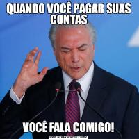 QUANDO VOCÊ PAGAR SUAS CONTASVOCÊ FALA COMIGO!