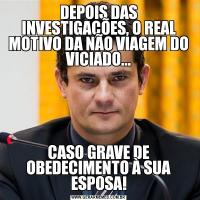 DEPOIS DAS INVESTIGAÇÕES, O REAL MOTIVO DA NÃO VIAGEM DO VICIADO...CASO GRAVE DE OBEDECIMENTO À SUA ESPOSA!
