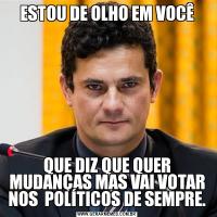 ESTOU DE OLHO EM VOCÊQUE DIZ QUE QUER MUDANÇAS MAS VAI VOTAR NOS  POLÍTICOS DE SEMPRE.