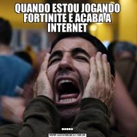 QUANDO ESTOU JOGANDO FORTINITE E ACABA A INTERNET.....