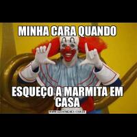 MINHA CARA QUANDOESQUEÇO A MARMITA EM CASA