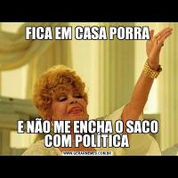 FICA EM CASA PORRAE NÃO ME ENCHA O SACO COM POLÍTICA 