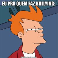 EU PRA QUEM FAZ BULLYING: