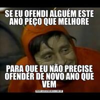 SE EU OFENDI ALGUÉM ESTE ANO PEÇO QUE MELHOREPARA QUE EU NÃO PRECISE OFENDER DE NOVO ANO QUE VEM