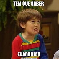TEM QUE SABER ZUARRRR!!!