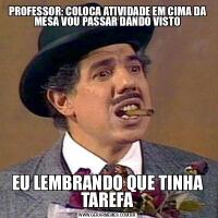 PROFESSOR: COLOCA ATIVIDADE EM CIMA DA MESA VOU PASSAR DANDO VISTOEU LEMBRANDO QUE TINHA TAREFA