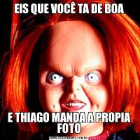 EIS QUE VOCÊ TA DE BOAE THIAGO MANDA A PROPIA FOTO