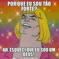 POR QUE EU SOU TÃO FORTE?AH, ESQUECI QUE EU SOU UM DEUS! 