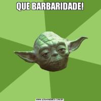 QUE BARBARIDADE!