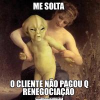 ME SOLTA O CLIENTE NÃO PAGOU Q RENEGOCIAÇÃO 
