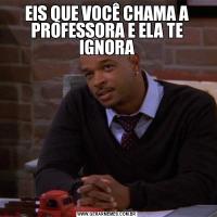 EIS QUE VOCÊ CHAMA A PROFESSORA E ELA TE IGNORA
